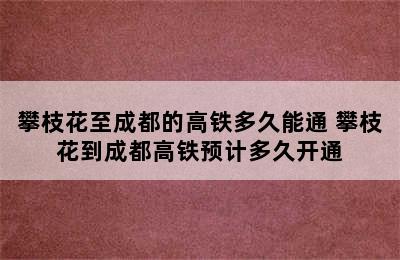 攀枝花至成都的高铁多久能通 攀枝花到成都高铁预计多久开通